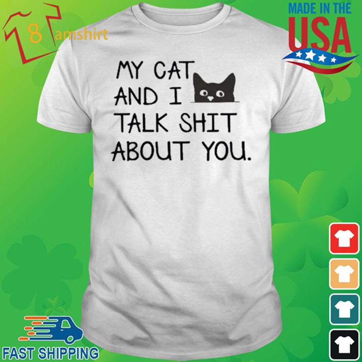 My Cat And I Talk Shit About You Shirt