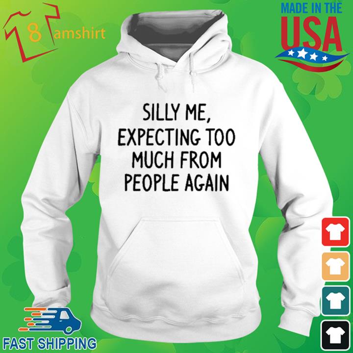 Silly Me Expecting Too Much From People Again Shirt hoodie trang