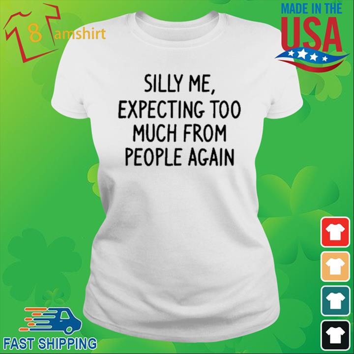 Silly Me Expecting Too Much From People Again Shirt ladies trang